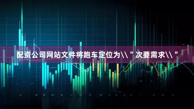 配资公司网站文件将跑车定位为\＂次要需求\＂