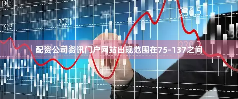 配资公司资讯门户网站出现范围在75-137之间
