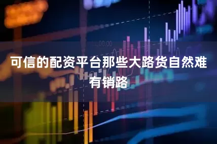可信的配资平台那些大路货自然难有销路