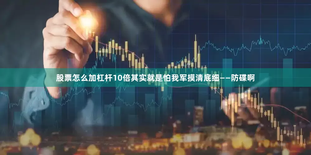 股票怎么加杠杆10倍其实就是怕我军摸清底细——防碟啊