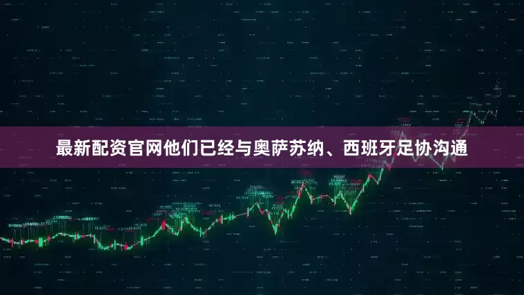 最新配资官网他们已经与奥萨苏纳、西班牙足协沟通