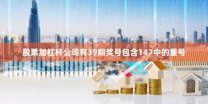 股票加杠杆公司有39期奖号包含147中的重号