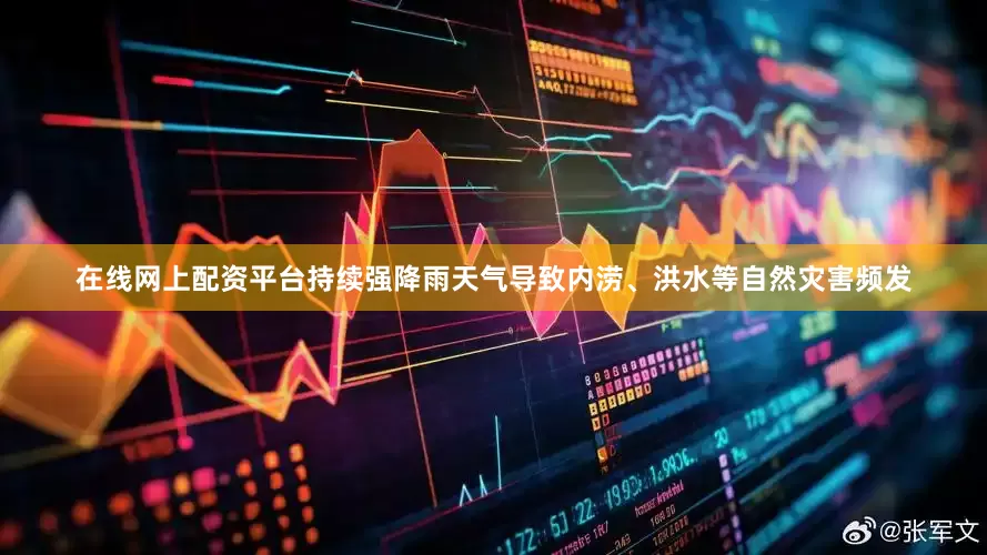在线网上配资平台持续强降雨天气导致内涝、洪水等自然灾害频发