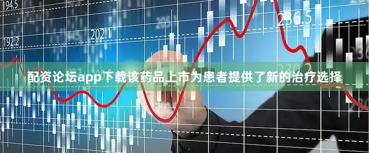 配资论坛app下载该药品上市为患者提供了新的治疗选择