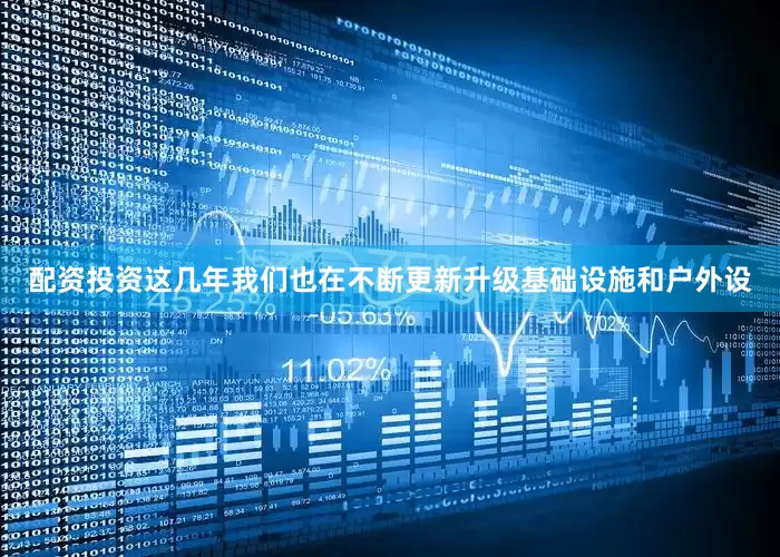 配资投资这几年我们也在不断更新升级基础设施和户外设