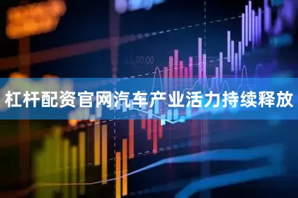 杠杆配资官网汽车产业活力持续释放