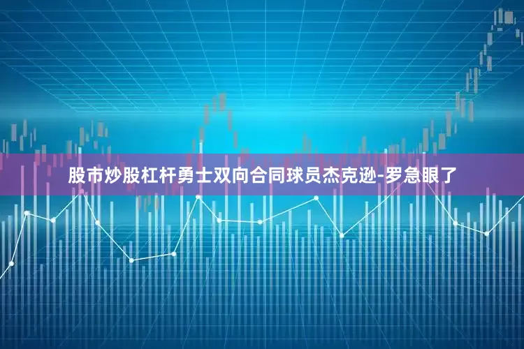 股市炒股杠杆勇士双向合同球员杰克逊-罗急眼了