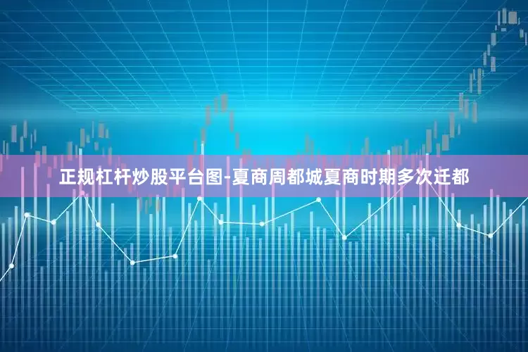 正规杠杆炒股平台图-夏商周都城夏商时期多次迁都