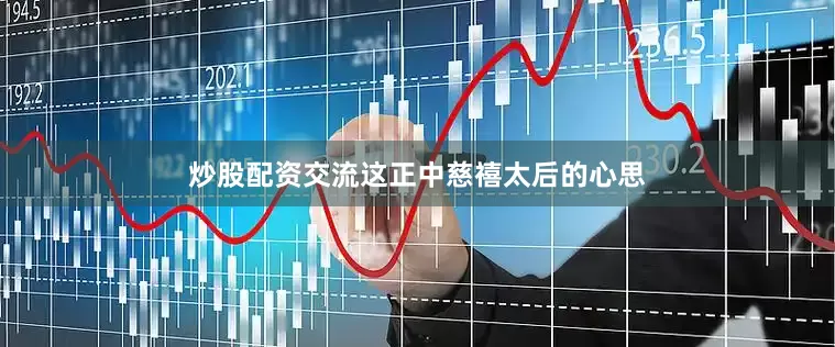 炒股配资交流这正中慈禧太后的心思