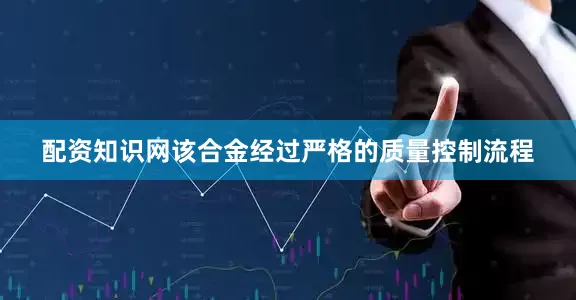 配资知识网该合金经过严格的质量控制流程