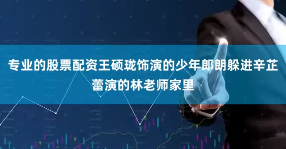 专业的股票配资王硕珑饰演的少年郎朗躲进辛芷蕾演的林老师家里