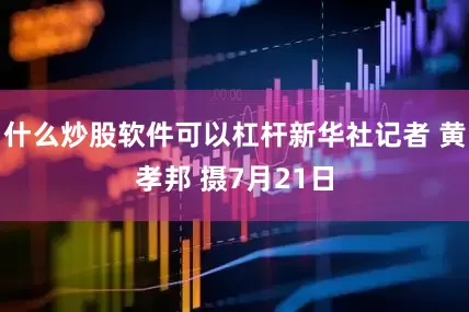 什么炒股软件可以杠杆新华社记者 黄孝邦 摄7月21日