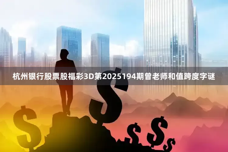 杭州银行股票股福彩3D第2025194期曾老师和值跨度字谜