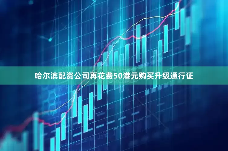 哈尔滨配资公司再花费50港元购买升级通行证