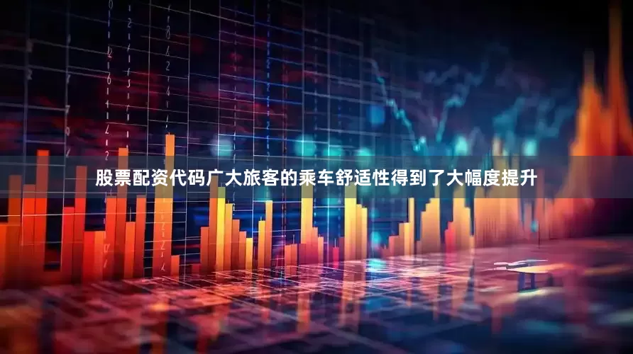 股票配资代码广大旅客的乘车舒适性得到了大幅度提升