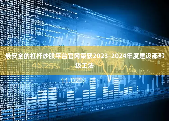 最安全的杠杆炒股平台官网荣获2023-2024年度建设部部级工法