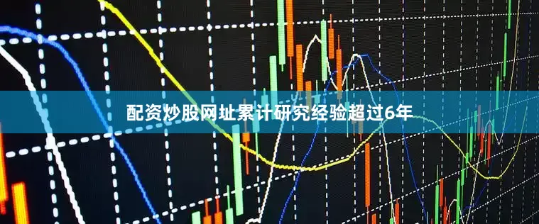 配资炒股网址累计研究经验超过6年