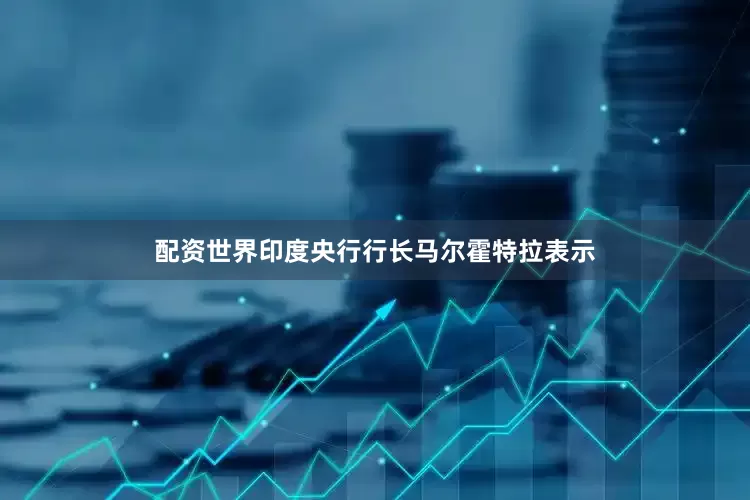 配资世界印度央行行长马尔霍特拉表示