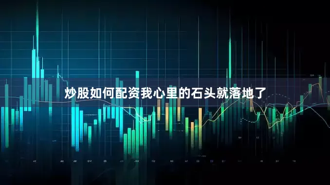 炒股如何配资我心里的石头就落地了