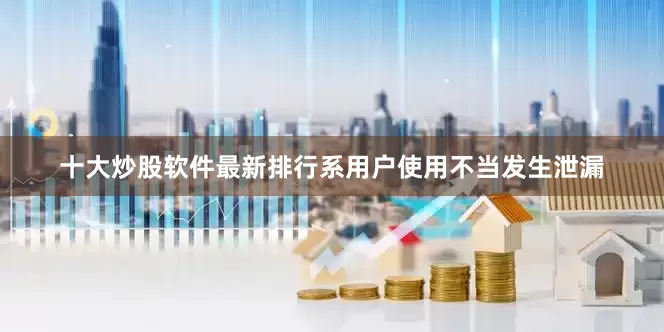 十大炒股软件最新排行系用户使用不当发生泄漏