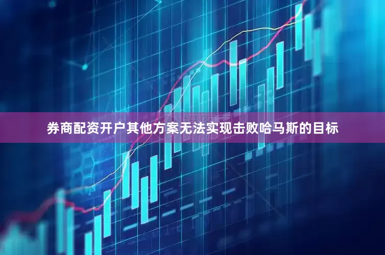 券商配资开户其他方案无法实现击败哈马斯的目标