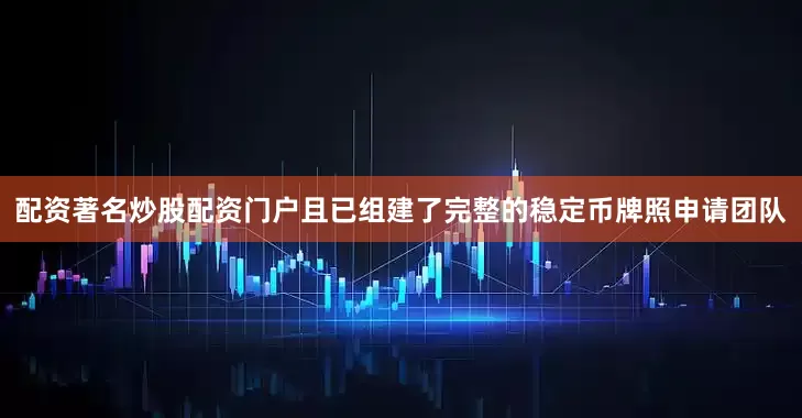 配资著名炒股配资门户且已组建了完整的稳定币牌照申请团队