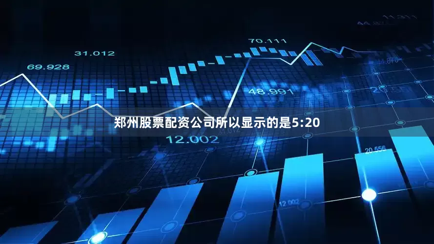 郑州股票配资公司所以显示的是5:20