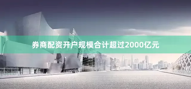 券商配资开户规模合计超过2000亿元