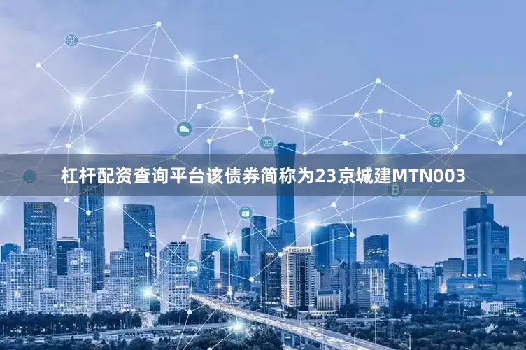 杠杆配资查询平台该债券简称为23京城建MTN003