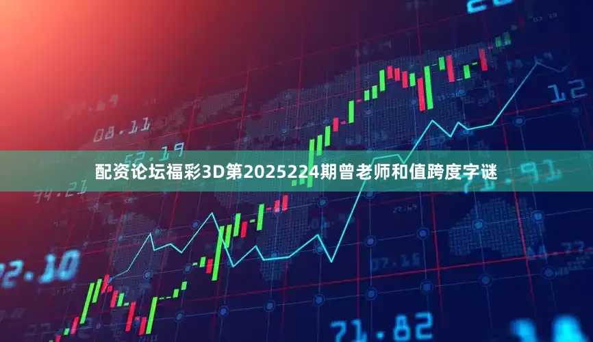 配资论坛福彩3D第2025224期曾老师和值跨度字谜